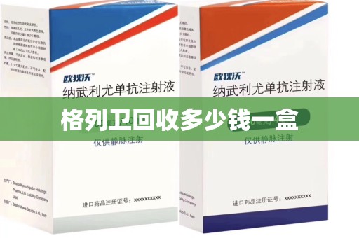 上海格列卫回收多少钱一盒