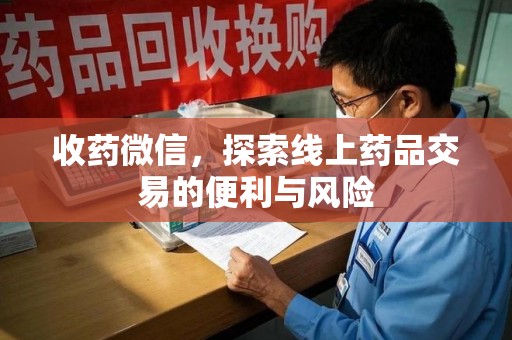 上海收药微信，探索线上药品交易的便利与风险