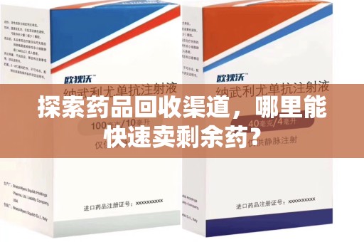 上海探索药品回收渠道，哪里能快速卖剩余药？