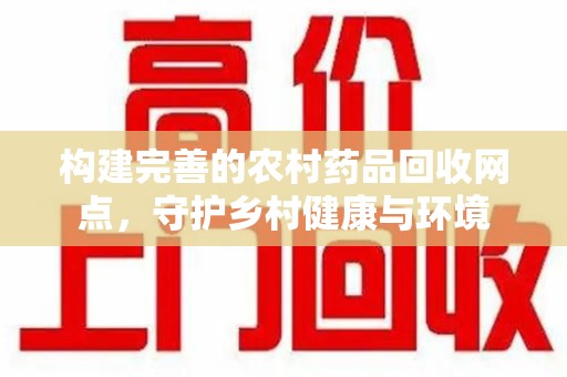 上海构建完善的农村药品回收网点，守护乡村健康与环境