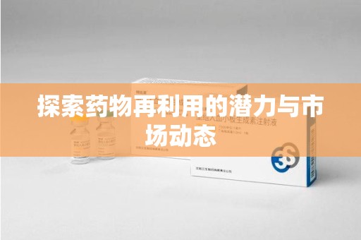 上海探索药物再利用的潜力与市场动态