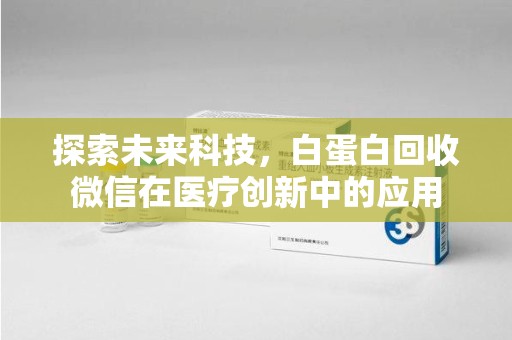 上海探索未来科技，白蛋白回收微信在医疗创新中的应用