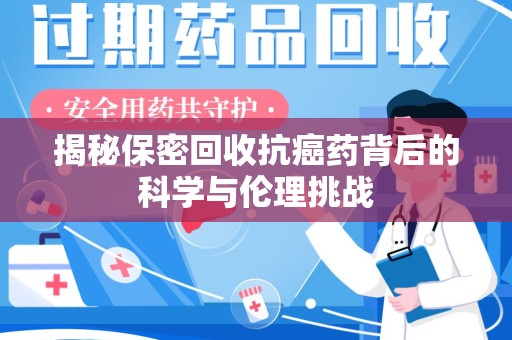 上海揭秘保密回收抗癌药背后的科学与伦理挑战