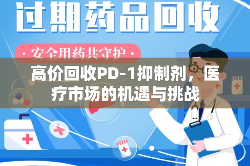 上海高价回收PD-1抑制剂，医疗市场的机遇与挑战
