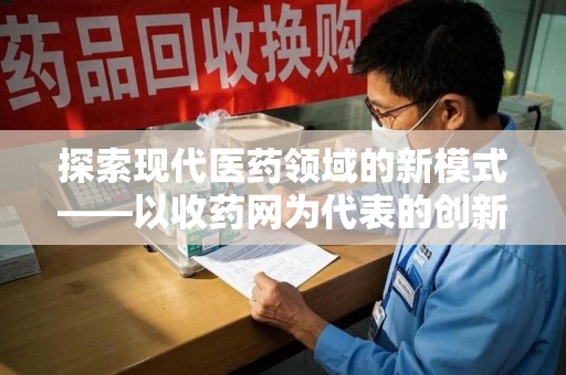 上海探索现代医药领域的新模式——以收药网为代表的创新平台