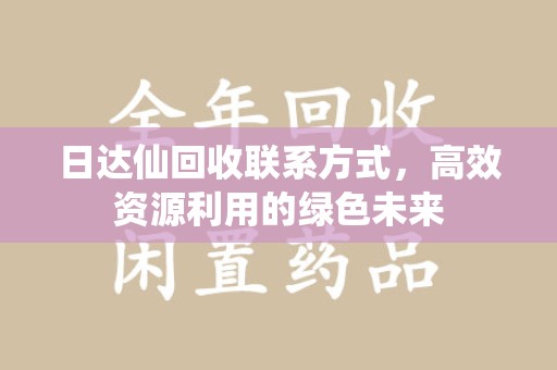 上海日达仙回收联系方式，高效资源利用的绿色未来