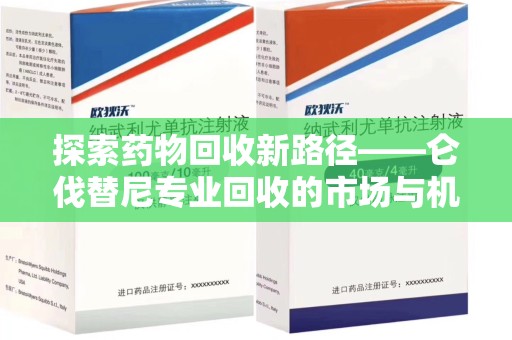上海探索药物回收新路径——仑伐替尼专业回收的市场与机遇