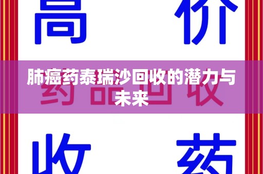 上海肺癌药泰瑞沙回收的潜力与未来