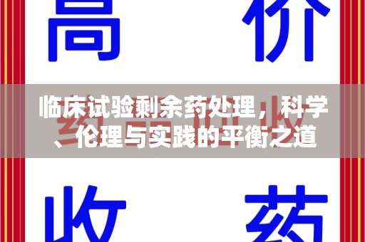 上海临床试验剩余药处理，科学、伦理与实践的平衡之道