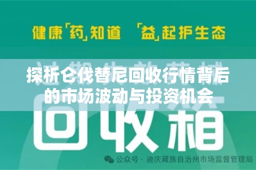 上海探析仑伐替尼回收行情背后的市场波动与投资机会
