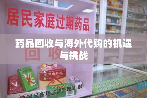 上海药品回收与海外代购的机遇与挑战