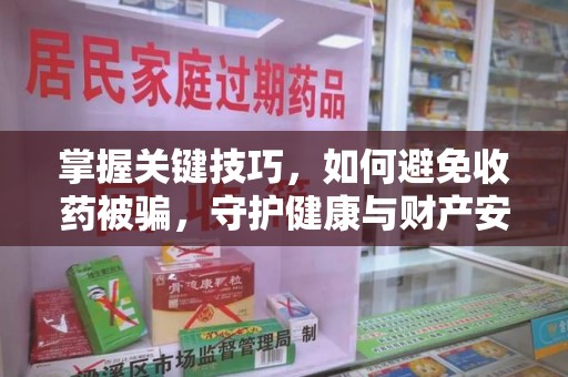 上海掌握关键技巧，如何避免收药被骗，守护健康与财产安全