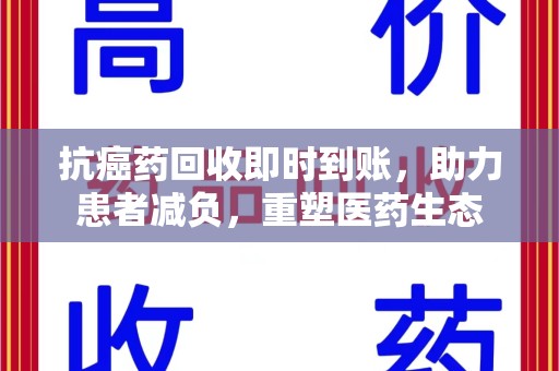 上海抗癌药回收即时到账，助力患者减负，重塑医药生态