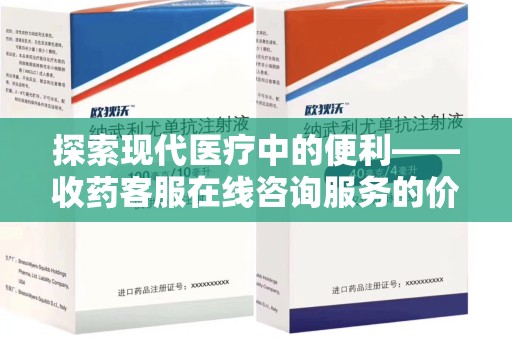 上海探索现代医疗中的便利——收药客服在线咨询服务的价值与未来