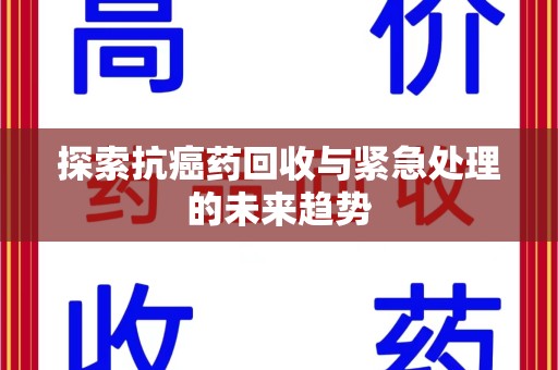 上海探索抗癌药回收与紧急处理的未来趋势