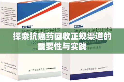 上海探索抗癌药回收正规渠道的重要性与实践