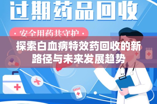 上海探索白血病特效药回收的新路径与未来发展趋势