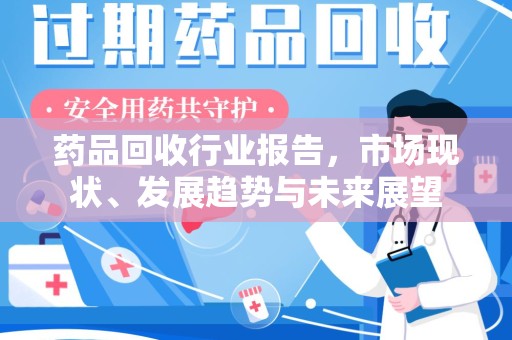 上海药品回收行业报告，市场现状、发展趋势与未来展望