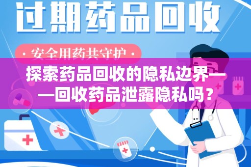 上海探索药品回收的隐私边界——回收药品泄露隐私吗？