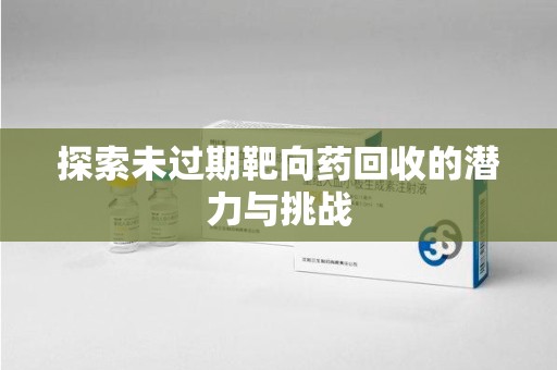 上海探索未过期靶向药回收的潜力与挑战