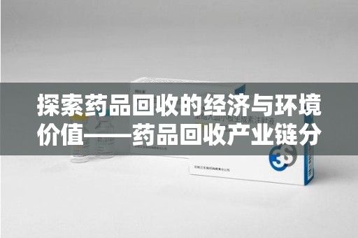 上海探索药品回收的经济与环境价值——药品回收产业链分析