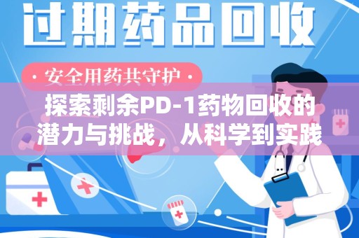 上海探索剩余PD-1药物回收的潜力与挑战，从科学到实践的全面解析
