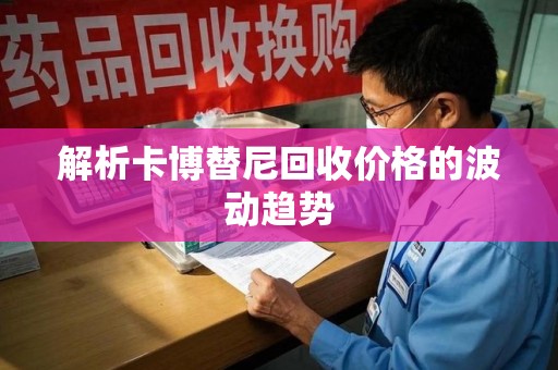 上海解析卡博替尼回收价格的波动趋势