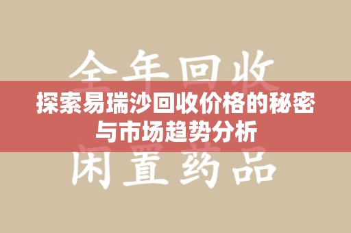 上海探索易瑞沙回收价格的秘密与市场趋势分析