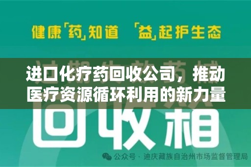 上海进口化疗药回收公司，推动医疗资源循环利用的新力量