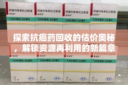 上海探索抗癌药回收的估价奥秘，解锁资源再利用的新篇章