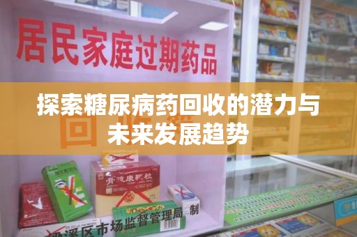 上海探索糖尿病药回收的潜力与未来发展趋势