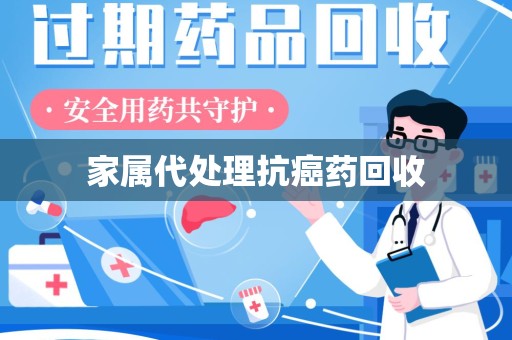 上海家属代处理抗癌药回收