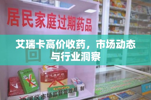 上海艾瑞卡高价收药，市场动态与行业洞察