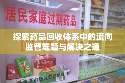 上海探索药品回收体系中的流向监管难题与解决之道