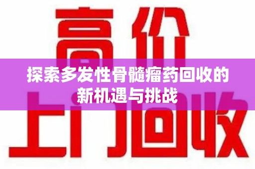 上海探索多发性骨髓瘤药回收的新机遇与挑战