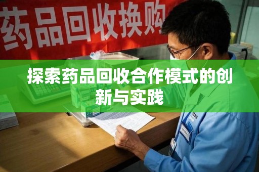 上海探索药品回收合作模式的创新与实践