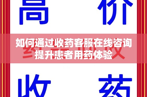 上海如何通过收药客服在线咨询提升患者用药体验
