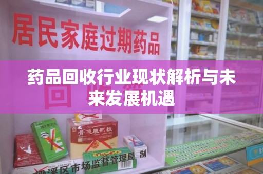 上海药品回收行业现状解析与未来发展机遇