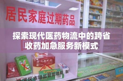 上海探索现代医药物流中的跨省收药加急服务新模式