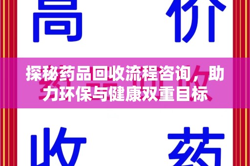 上海探秘药品回收流程咨询，助力环保与健康双重目标
