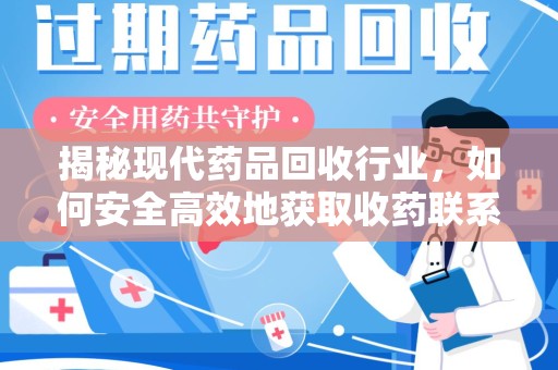 上海揭秘现代药品回收行业，如何安全高效地获取收药联系方式
