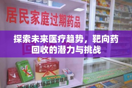 上海探索未来医疗趋势，靶向药回收的潜力与挑战
