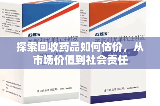 上海探索回收药品如何估价，从市场价值到社会责任