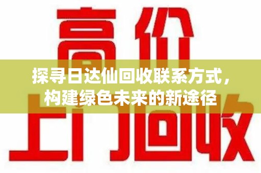 上海探寻日达仙回收联系方式，构建绿色未来的新途径