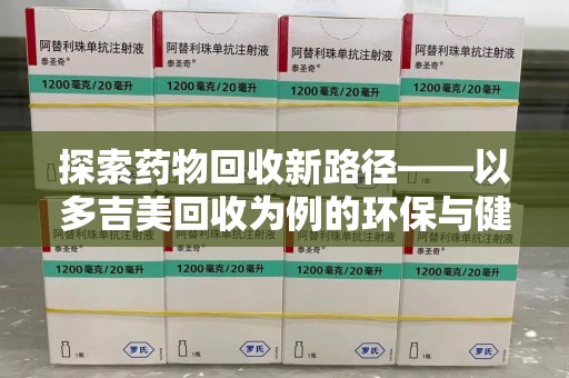 上海探索药物回收新路径——以多吉美回收为例的环保与健康平衡