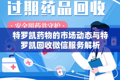 上海特罗凯药物的市场动态与特罗凯回收微信服务解析