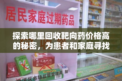 上海探索哪里回收靶向药价格高的秘密，为患者和家庭寻找最优解