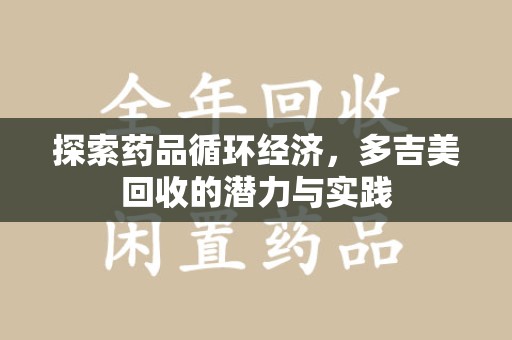 上海探索药品循环经济，多吉美回收的潜力与实践