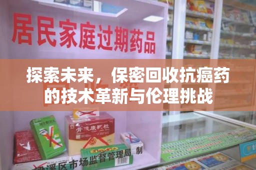 上海探索未来，保密回收抗癌药的技术革新与伦理挑战