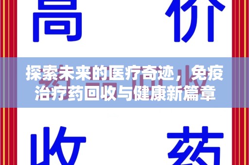 上海探索未来的医疗奇迹，免疫治疗药回收与健康新篇章